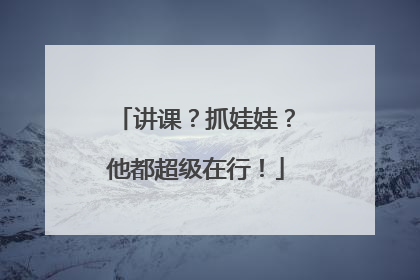 讲课？抓娃娃？他都超级在行！