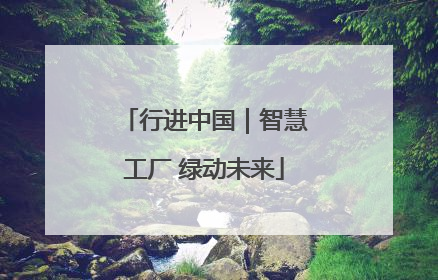 行进中国｜智慧工厂 绿动未来