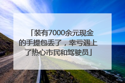 装有7000余元现金的手提包丢了，幸亏遇上了热心市民和驾驶员