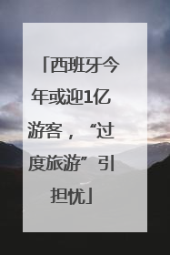 西班牙今年或迎1亿游客，“过度旅游”引担忧