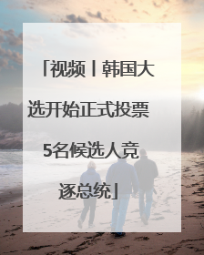 视频丨韩国大选开始正式投票 5名候选人竞逐总统