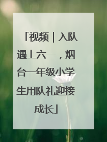 视频｜入队遇上六一，烟台一年级小学生用队礼迎接成长