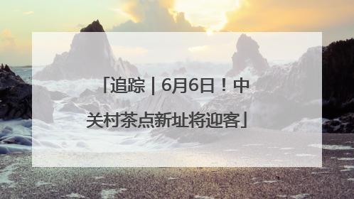 追踪｜6月6日！中关村茶点新址将迎客