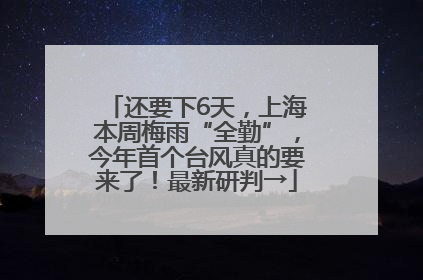 还要下6天，上海本周梅雨“全勤”，今年首个台风真的要来了！最新研判→