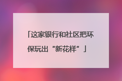 这家银行和社区把环保玩出“新花样”