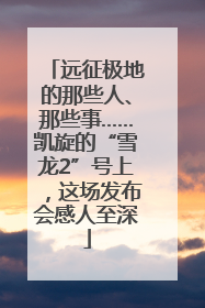 远征极地的那些人、那些事……凯旋的“雪龙2”号上，这场发布会感人至深