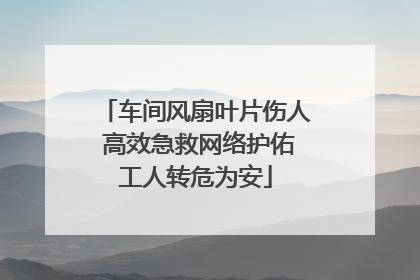 车间风扇叶片伤人 高效急救网络护佑工人转危为安