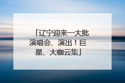 辽宁迎来一大批演唱会、演出！巨星、大咖云集