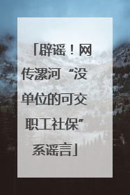 辟谣！网传漯河“没单位的可交职工社保”系谣言