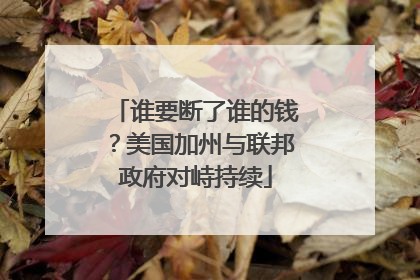 谁要断了谁的钱？美国加州与联邦政府对峙持续