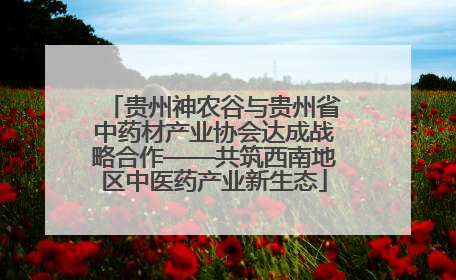 贵州神农谷与贵州省中药材产业协会达成战略合作——共筑西南地区中医药产业新生态