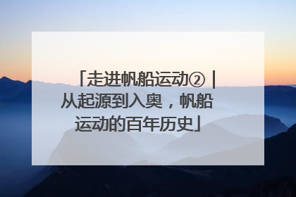 走进帆船运动②｜从起源到入奥，帆船运动的百年历史