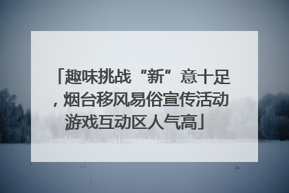 趣味挑战“新”意十足，烟台移风易俗宣传活动游戏互动区人气高
