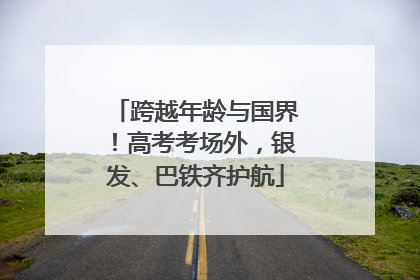 跨越年龄与国界！高考考场外，银发、巴铁齐护航
