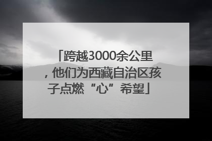 跨越3000余公里，他们为西藏自治区孩子点燃“心”希望