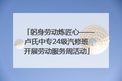 躬身劳动炼匠心——卢氏中专24级汽修班开展劳动服务周活动