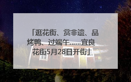 逛花街、赏非遗、品烤鸭、过端午……宜良花街5月28日开街