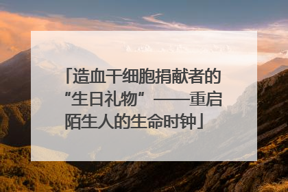 造血干细胞捐献者的“生日礼物”——重启陌生人的生命时钟