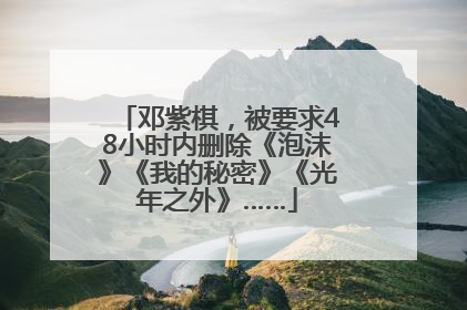 邓紫棋，被要求48小时内删除《泡沫》《我的秘密》《光年之外》……