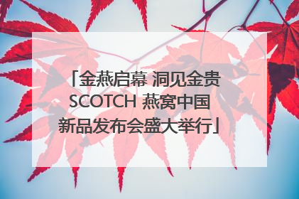 金燕启幕 洞见金贵 SCOTCH 燕窝中国新品发布会盛大举行
