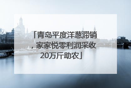 青岛平度洋葱滞销，家家悦零利润采收20万斤助农