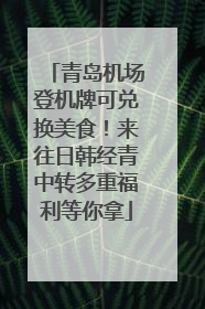 青岛机场登机牌可兑换美食！来往日韩经青中转多重福利等你拿