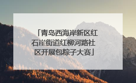 青岛西海岸新区红石崖街道红柳河路社区开展包粽子大赛