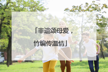 非遗颂母爱，竹编传温情