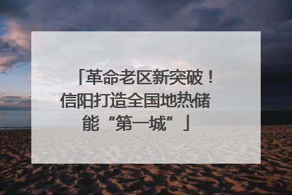 革命老区新突破！信阳打造全国地热储能“第一城”