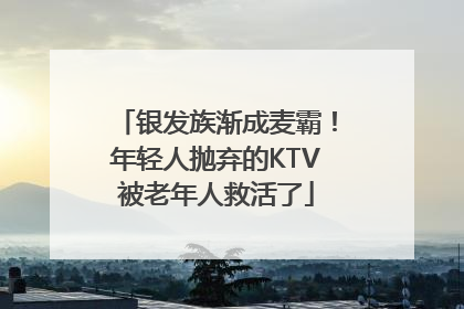 银发族渐成麦霸！年轻人抛弃的KTV被老年人救活了