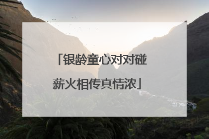 银龄童心对对碰 薪火相传真情浓
