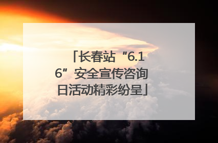长春站“6.16”安全宣传咨询日活动精彩纷呈