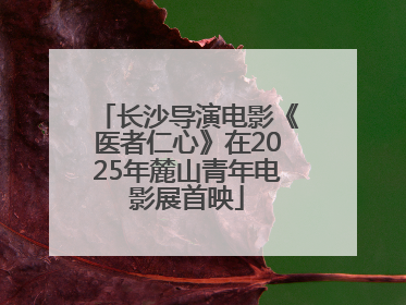 长沙导演电影《医者仁心》在2025年麓山青年电影展首映