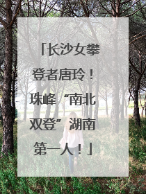 长沙女攀登者唐玲！珠峰“南北双登”湖南第一人！