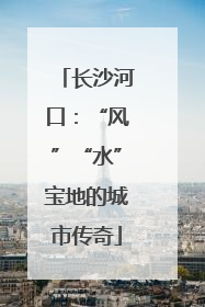 长沙河口：“风”“水”宝地的城市传奇