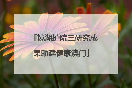 镜湖护院三研究成果助建健康澳门