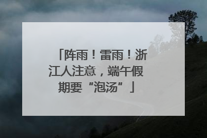 阵雨！雷雨！浙江人注意，端午假期要“泡汤”