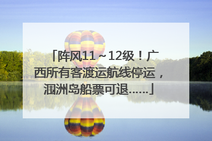 阵风11～12级！广西所有客渡运航线停运，涠洲岛船票可退……