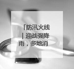 防汛火线｜迎战强降雨，多地消防昼夜抢险保民安