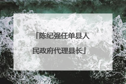 陈纪强任单县人民政府代理县长