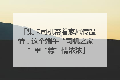 集卡司机带着家属传温情，这个端午“司机之家”里“粽”情浓浓