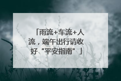 雨流+车流+人流，端午出行请收好“平安指南”