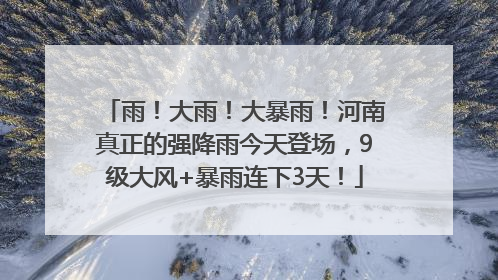 雨！大雨！大暴雨！河南真正的强降雨今天登场，9级大风+暴雨连下3天！