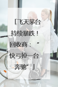 飞天茅台持续暴跌！回收商：“快亏掉一台奔驰”