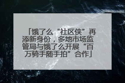 饿了么“社区侠”再添新身份，多地市场监管局与饿了么开展“百万骑手随手拍”合作