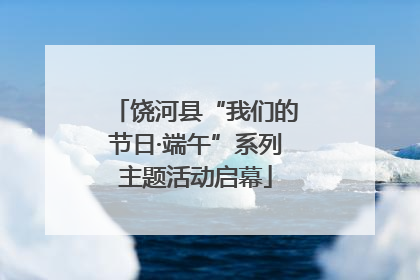 饶河县“我们的节日·端午”系列主题活动启幕
