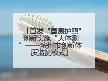 首发“国测护照” 创新实施“大体测”——滨州市创新体质监测模式