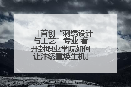 首创“刺绣设计与工艺”专业 看开封职业学院如何让汴绣重焕生机
