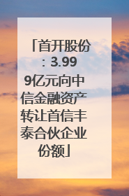首开股份：3.999亿元向中信金融资产转让首信丰泰合伙企业份额