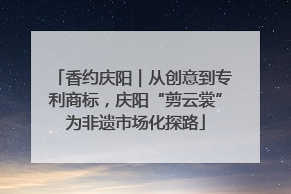 香约庆阳｜从创意到专利商标，庆阳“剪云裳”为非遗市场化探路